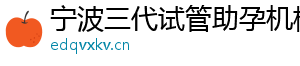 宁波三代试管助孕机构	